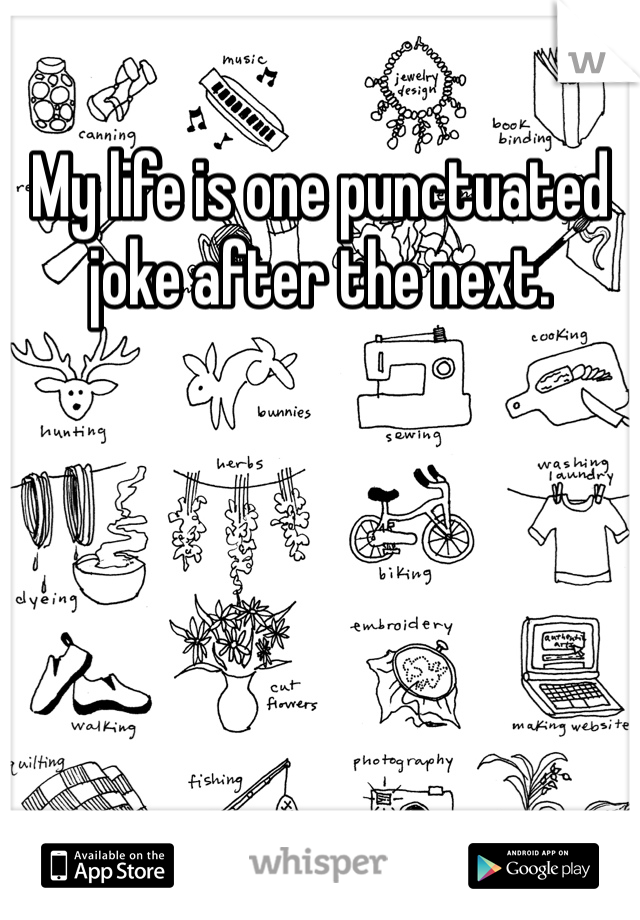 My life is one punctuated joke after the next. 