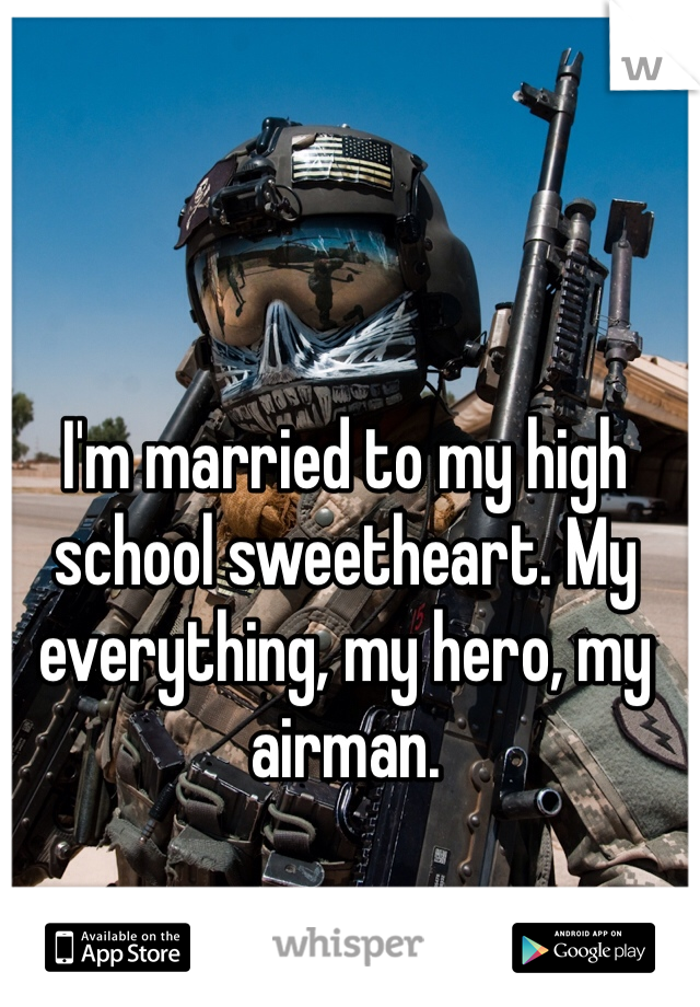 I'm married to my high school sweetheart. My everything, my hero, my airman.