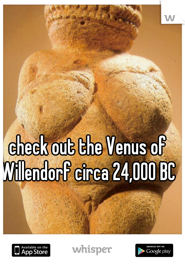  check out the Venus of Willendorf circa 24,000 BC