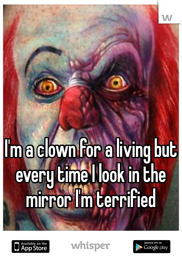 I'm a clown for a living but every time I look in the mirror I'm terrified   