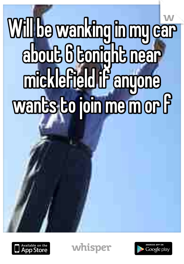 Will be wanking in my car about 6 tonight near micklefield if anyone wants to join me m or f