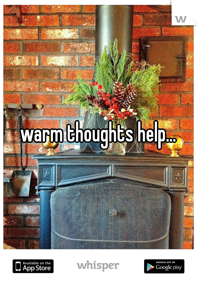 warm thoughts help...