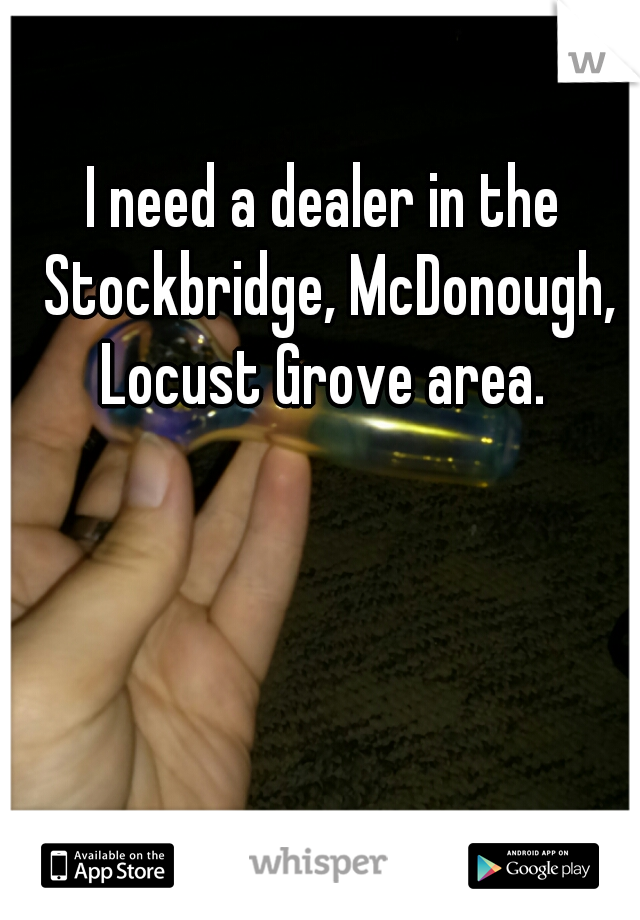 I need a dealer in the Stockbridge, McDonough, Locust Grove area. 