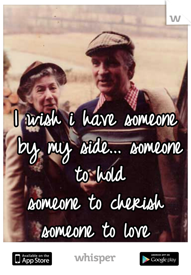 I wish i have someone by my side... someone to hold
someone to cherish
someone to love
:( 