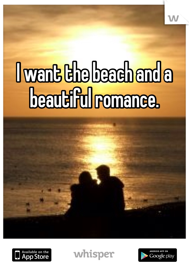 I want the beach and a beautiful romance. 