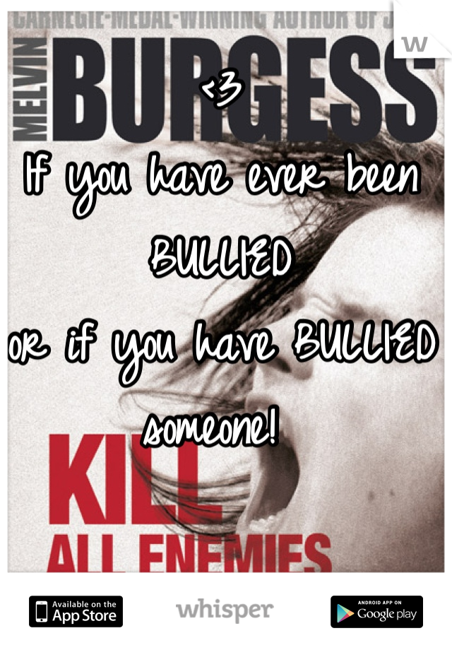 <3 
If you have ever been BULLIED 
or if you have BULLIED someone! 