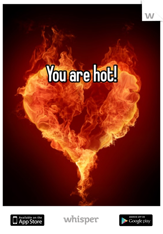 You are hot!