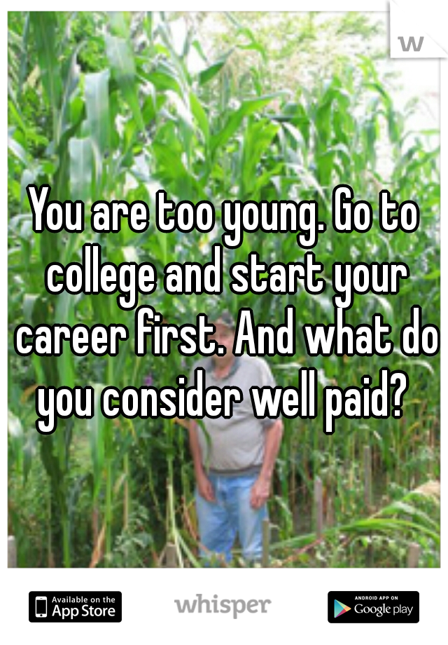 You are too young. Go to college and start your career first. And what do you consider well paid? 