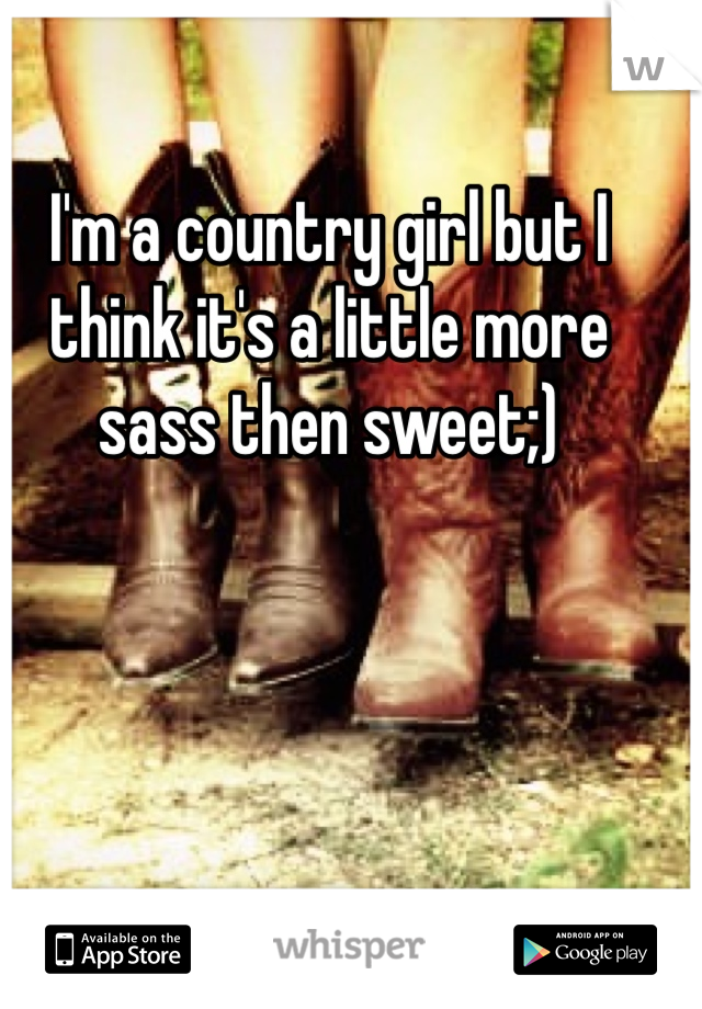 I'm a country girl but I think it's a little more sass then sweet;) 