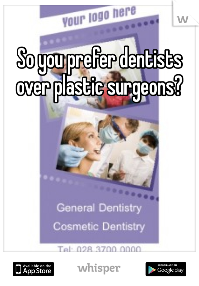 So you prefer dentists over plastic surgeons?