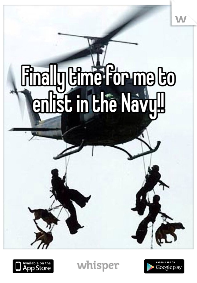 Finally time for me to enlist in the Navy!! 