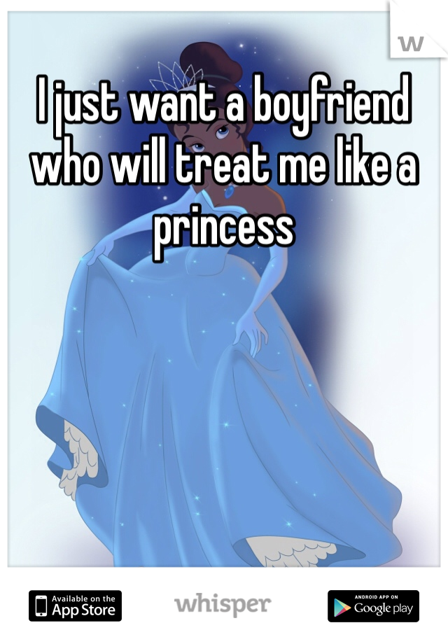 I just want a boyfriend who will treat me like a princess 