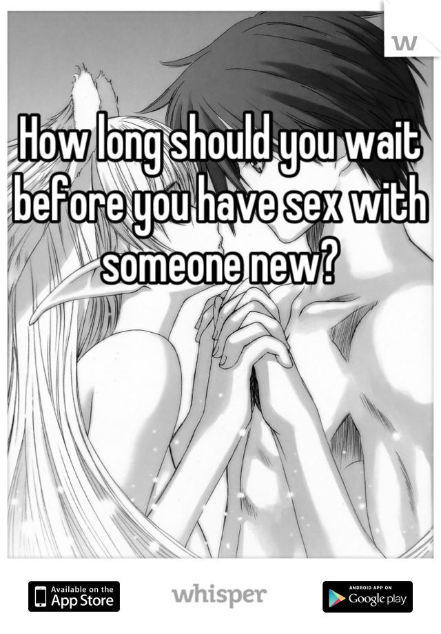 How long should you wait before you have sex with someone new?