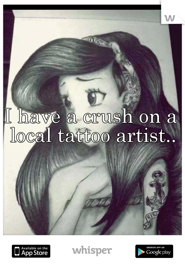 I have a crush on a local tattoo artist..