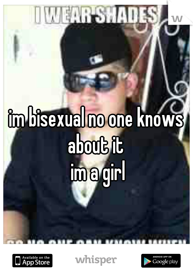 im bisexual no one knows about it 
 im a girl