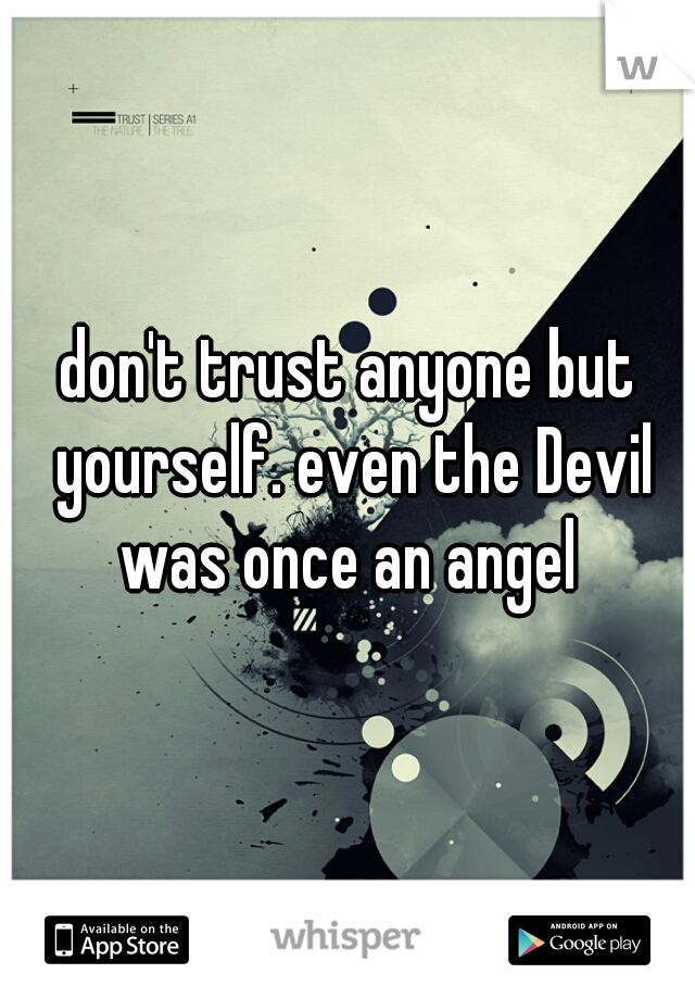 don't trust anyone but yourself. even the Devil was once an angel 