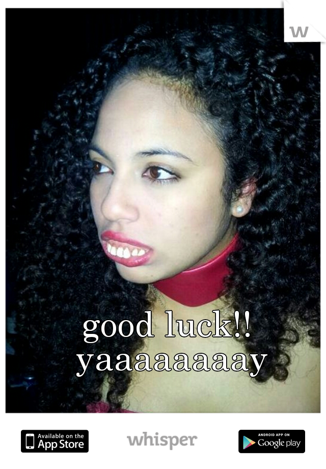 good luck!! yaaaaaaaay