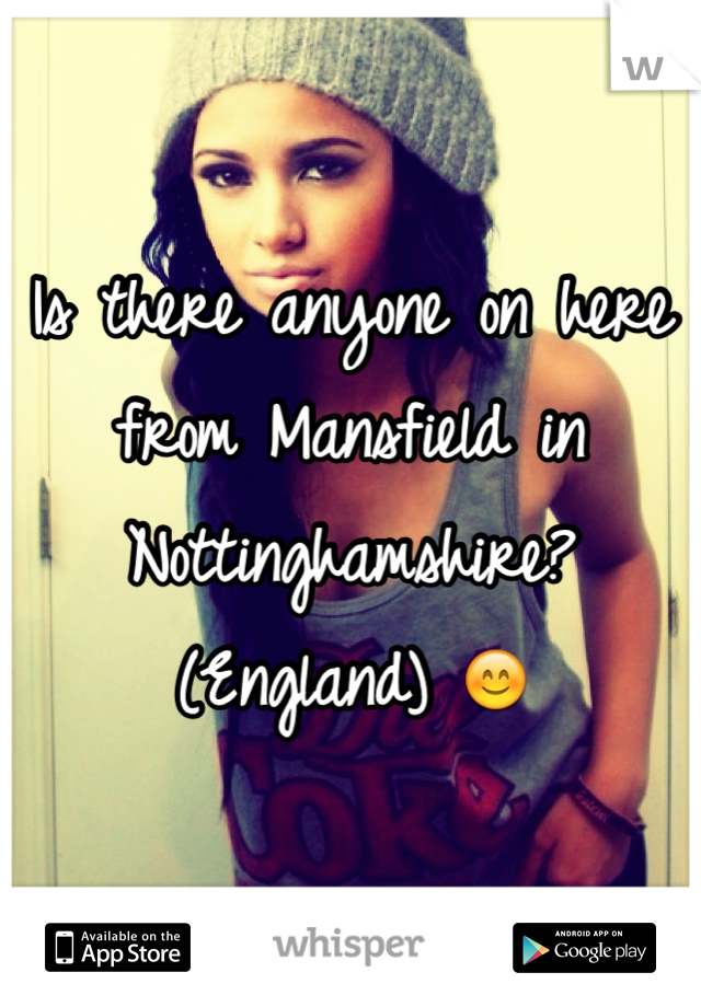 Is there anyone on here from Mansfield in Nottinghamshire? (England) 😊