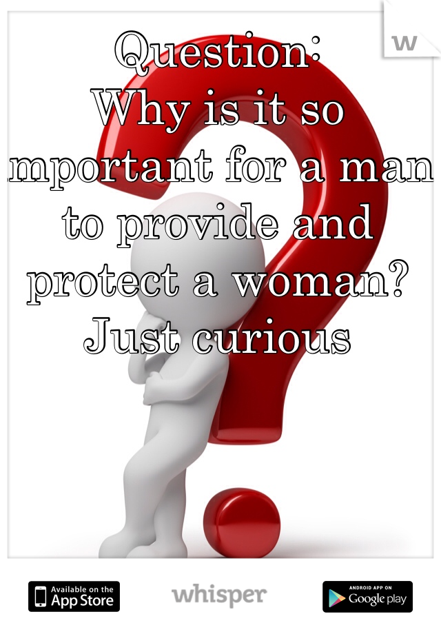 Question:
Why is it so important for a man to provide and protect a woman? Just curious 