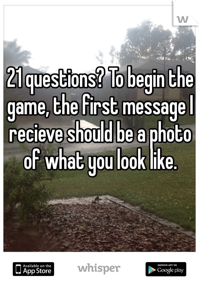 21 questions? To begin the game, the first message I recieve should be a photo of what you look like. 