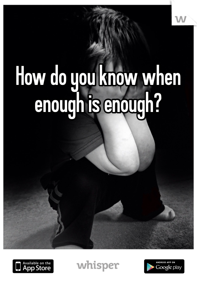 How do you know when enough is enough?