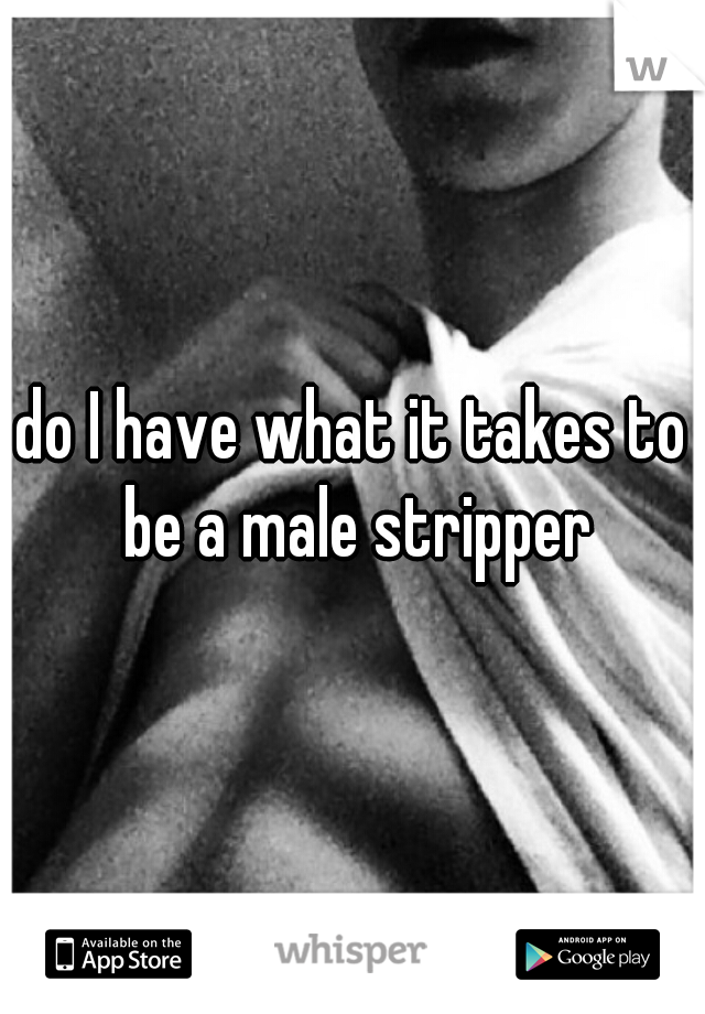 do I have what it takes to be a male stripper