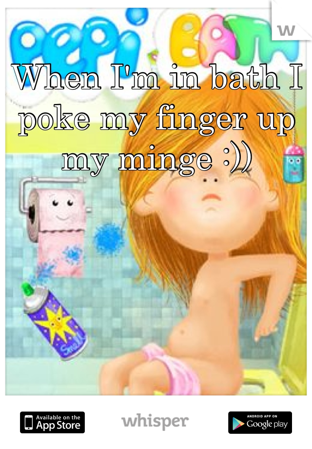 When I'm in bath I poke my finger up my minge :)) 