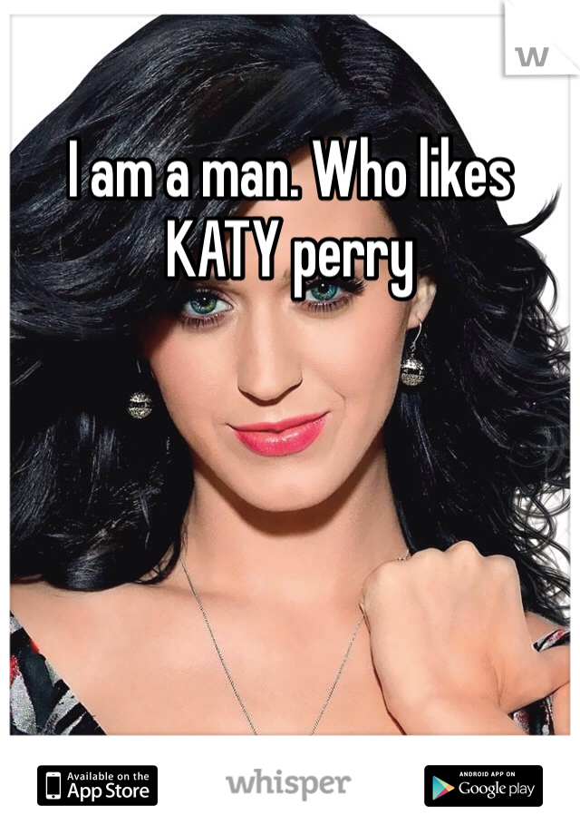 I am a man. Who likes KATY perry