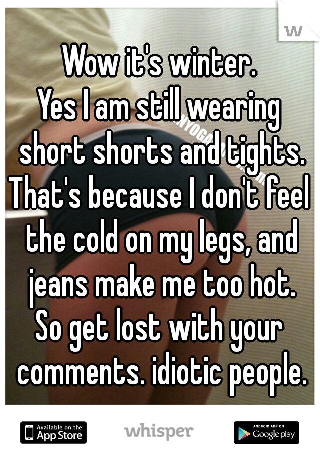 Wow it's winter.
Yes I am still wearing short shorts and tights.
That's because I don't feel the cold on my legs, and jeans make me too hot.
So get lost with your comments. idiotic people.