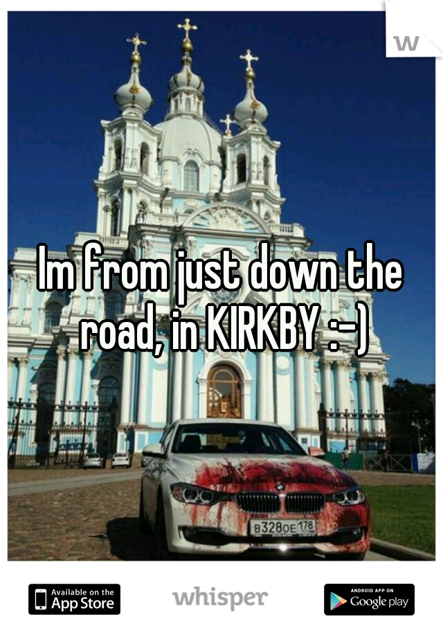 Im from just down the road, in KIRKBY :-)