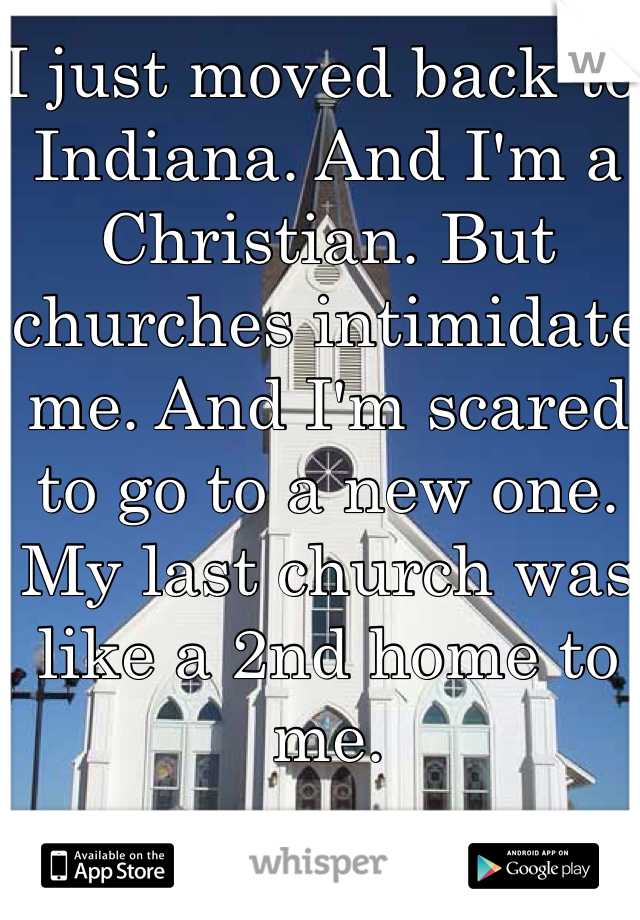 I just moved back to Indiana. And I'm a Christian. But churches intimidate me. And I'm scared to go to a new one. My last church was like a 2nd home to me. 