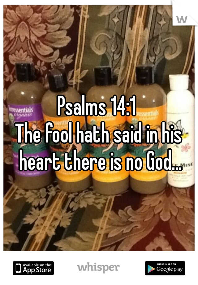 Psalms 14:1 
The fool hath said in his heart there is no God...