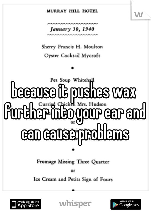 because it pushes wax further into your ear and can cause problems