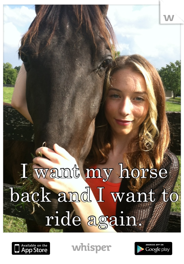 I want my horse back and I want to ride again. 