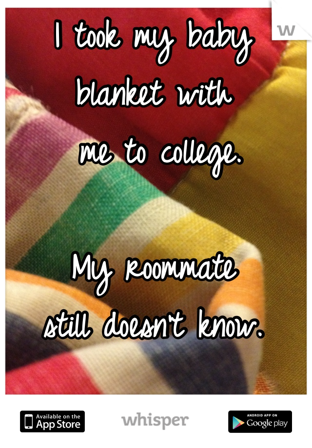 I took my baby 
blanket with
 me to college. 

My roommate 
still doesn't know.