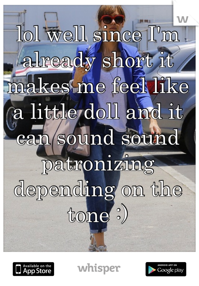 lol well since I'm already short it makes me feel like a little doll and it can sound sound patronizing depending on the tone :)