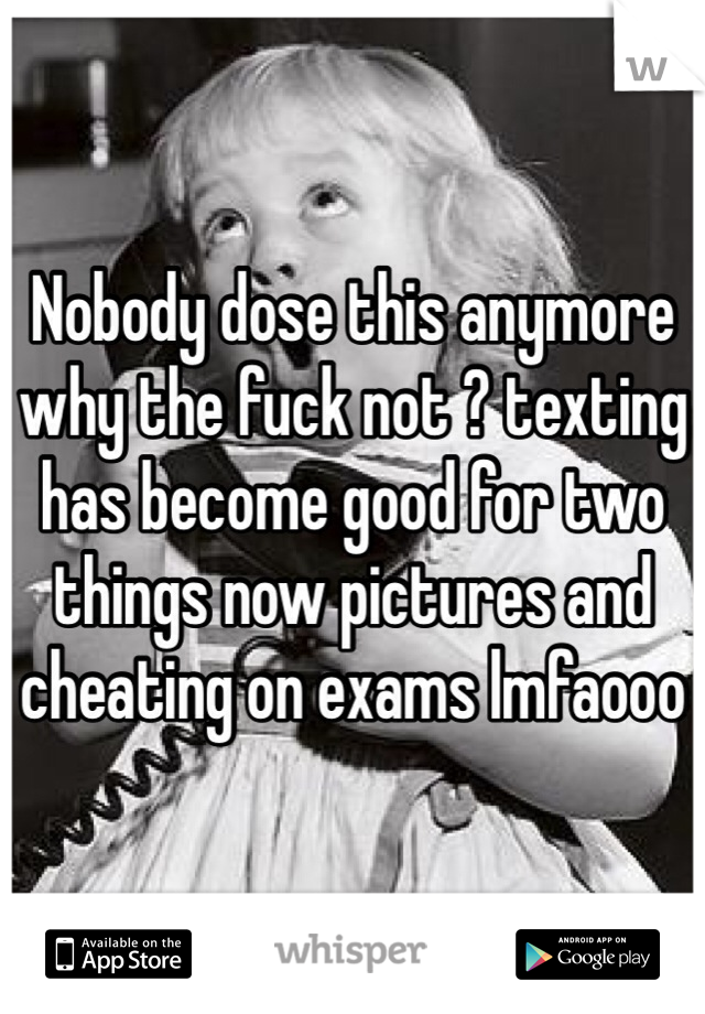 Nobody dose this anymore why the fuck not ? texting has become good for two things now pictures and cheating on exams lmfaooo  