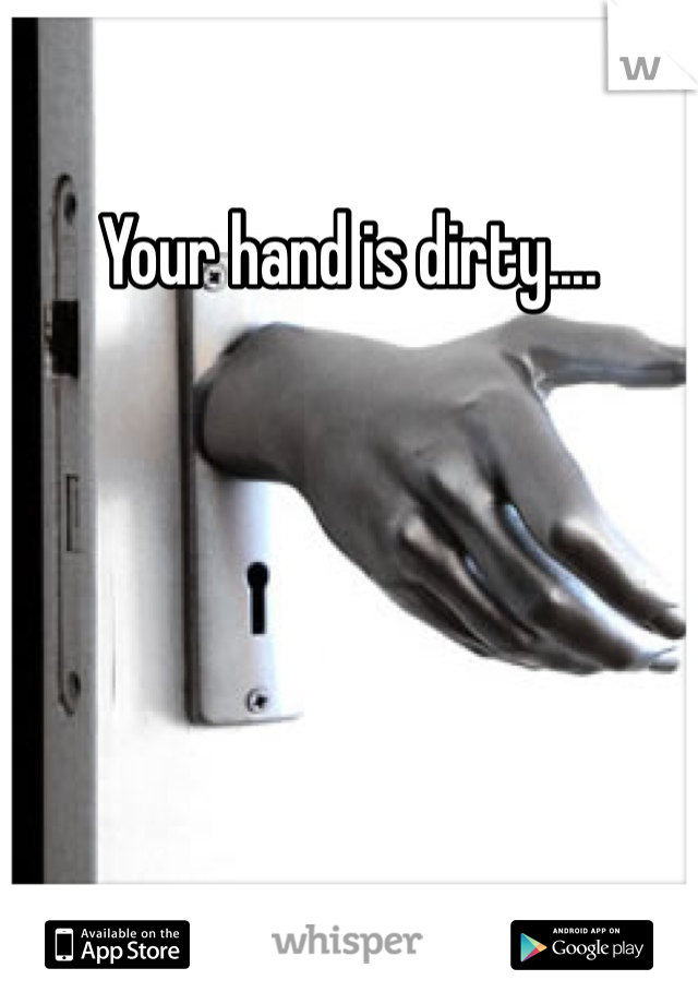 Your hand is dirty....