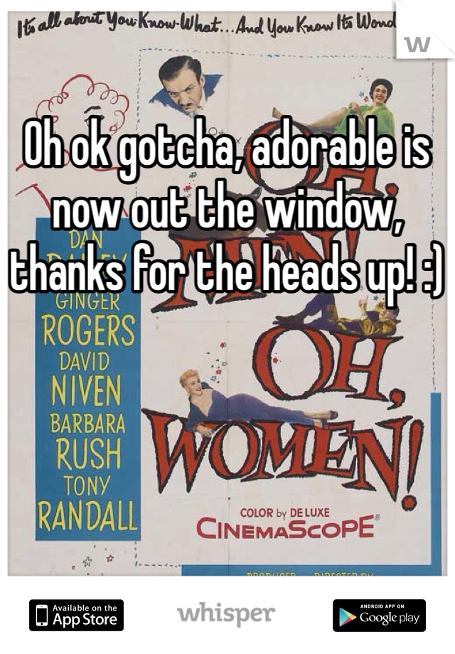 Oh ok gotcha, adorable is now out the window, thanks for the heads up! :)