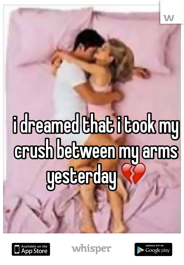 i dreamed that i took my crush between my arms yesterday 💔