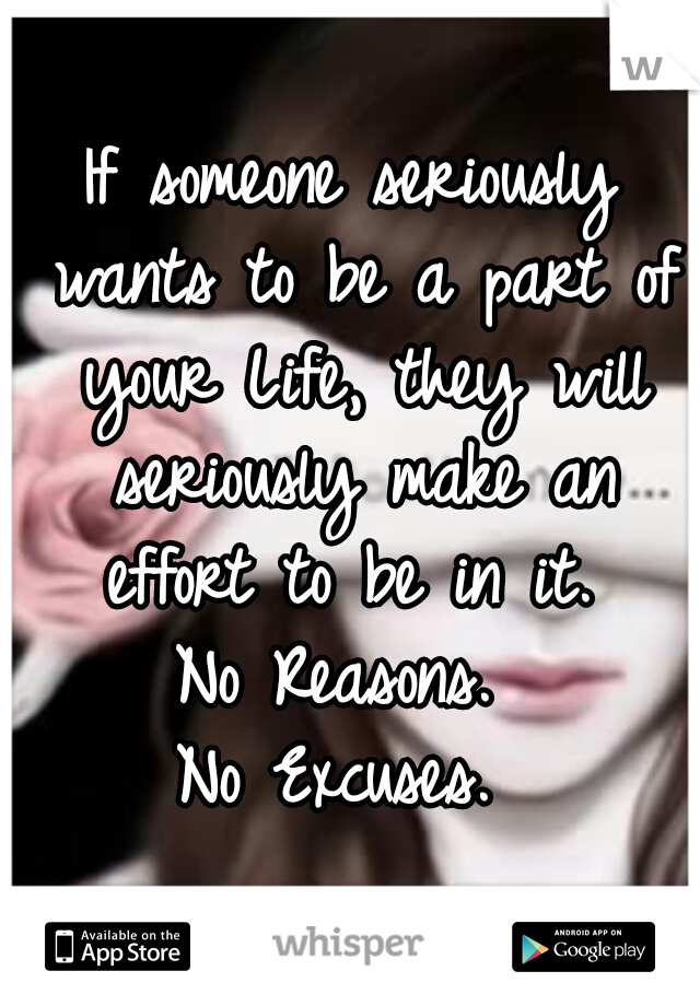 If someone seriously wants to be a part of your Life, they will seriously make an effort to be in it. 
No Reasons. 
No Excuses. 