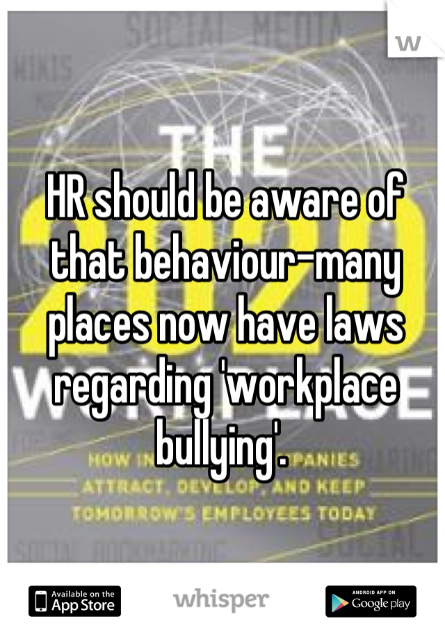 HR should be aware of that behaviour-many places now have laws regarding 'workplace bullying'. 