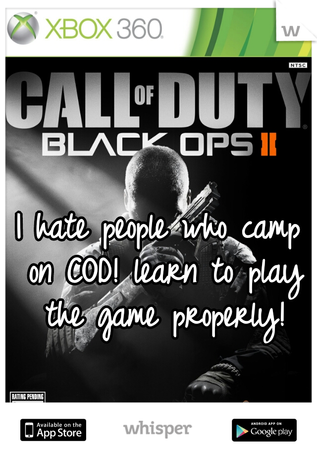 I hate people who camp on COD! learn to play the game properly!