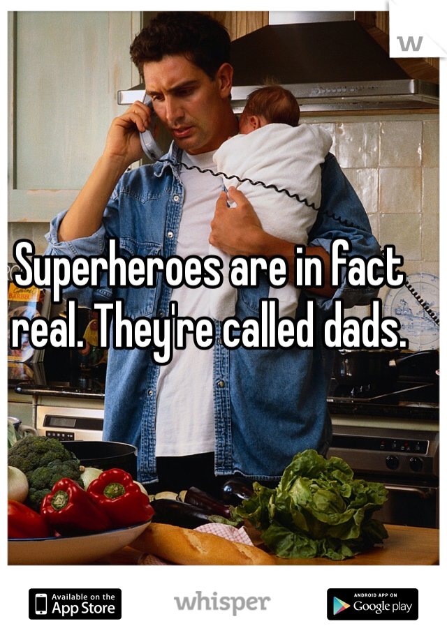 Superheroes are in fact real. They're called dads. 