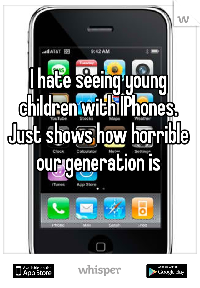 I hate seeing young children with IPhones. Just shows how horrible our generation is 