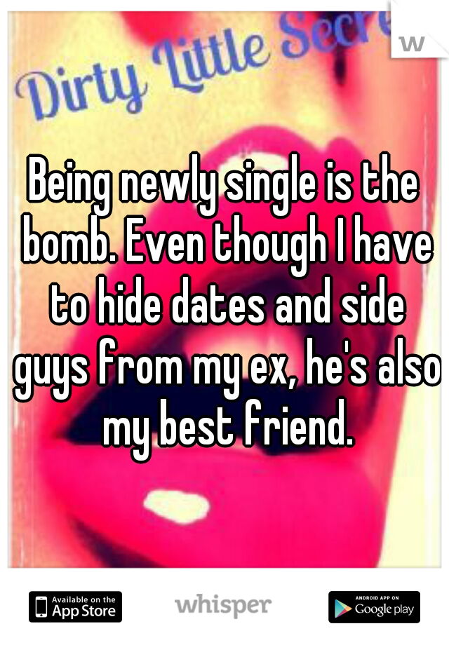 Being newly single is the bomb. Even though I have to hide dates and side guys from my ex, he's also my best friend.