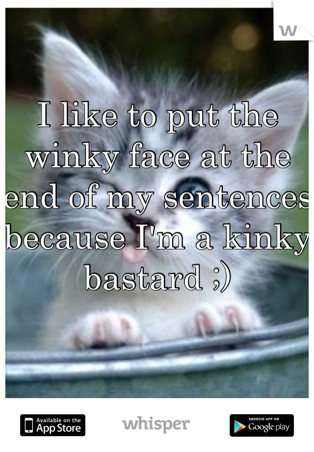 I like to put the winky face at the end of my sentences because I'm a kinky bastard ;)