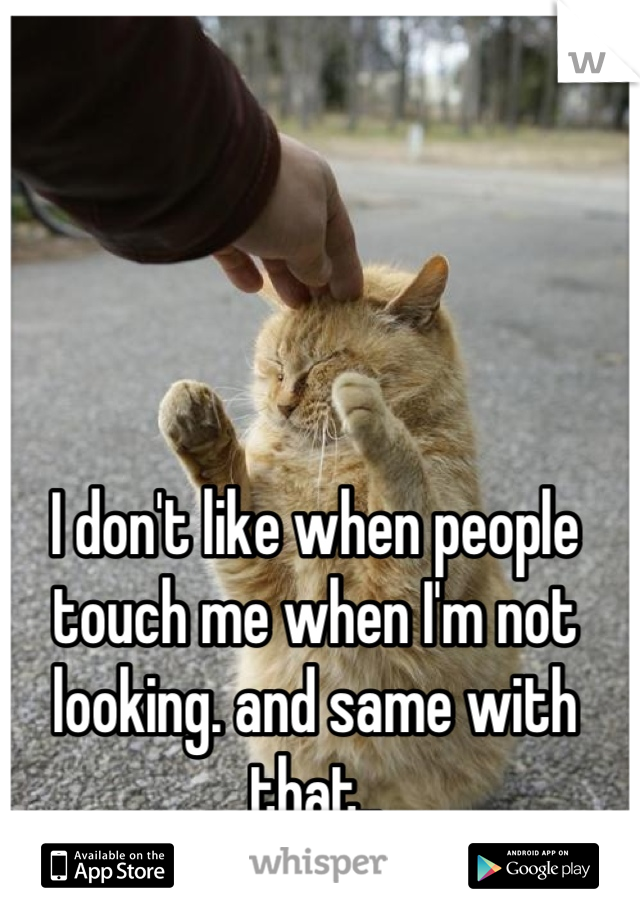 I don't like when people touch me when I'm not looking. and same with that..