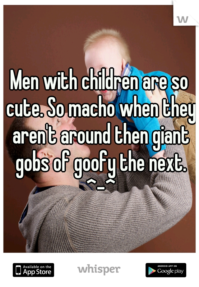 Men with children are so cute. So macho when they aren't around then giant gobs of goofy the next. ^-^