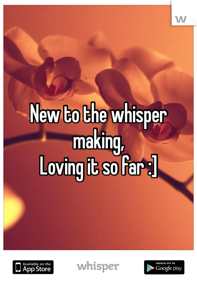 New to the whisper making, 
Loving it so far :]